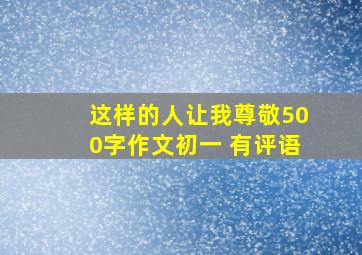 这样的人让我尊敬500字作文初一 有评语